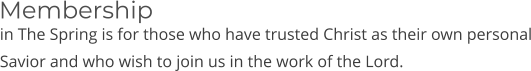 in The Spring is for those who have trusted Christ as their own personal Savior and who wish to join us in the work of the Lord. Membership