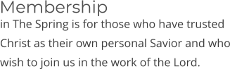 in The Spring is for those who have trusted Christ as their own personal Savior and who wish to join us in the work of the Lord. Membership